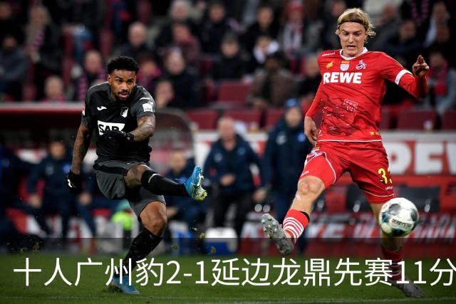 十人广州豹2-1延边龙鼎先赛11分领跑 尼康点射+造乌龙卡洛斯染红